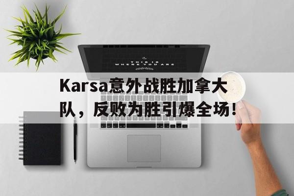 爱游戏体育-Karsa意外战胜加拿大队，反败为胜引爆全场！